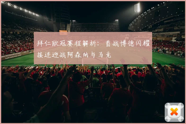 拜仁欧冠赛程解析：首战博德闪耀接连迎战阿森纳与马竞