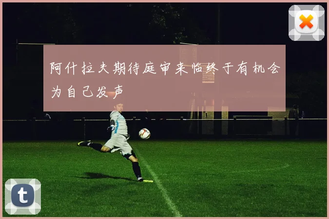 阿什拉夫期待庭审来临终于有机会为自己发声