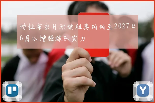 特拉布宗计划续租奥纳纳至2027年6月以增强球队实力