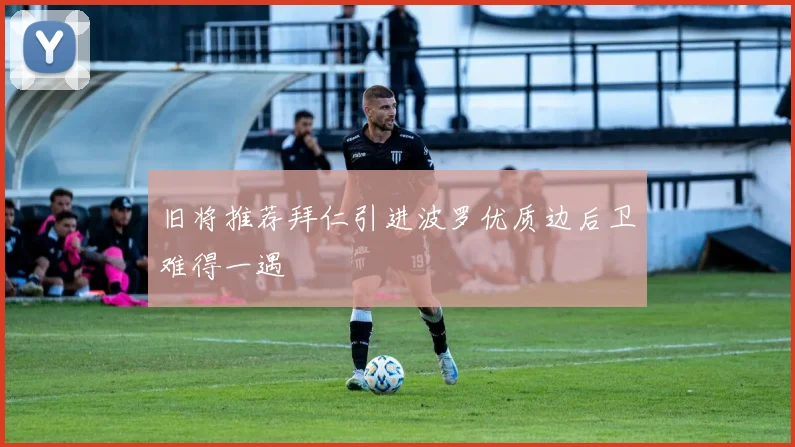 旧将推荐拜仁引进波罗优质边后卫难得一遇