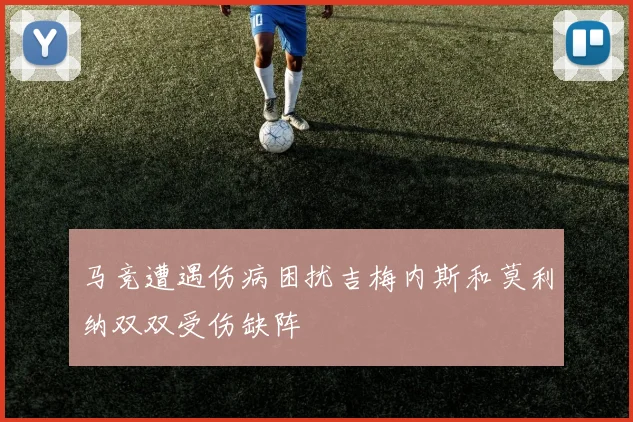 马竞遭遇伤病困扰吉梅内斯和莫利纳双双受伤缺阵