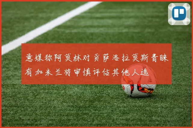 意媒称阿莫林对贡萨洛拉莫斯青睐有加米兰将审慎评估其他人选