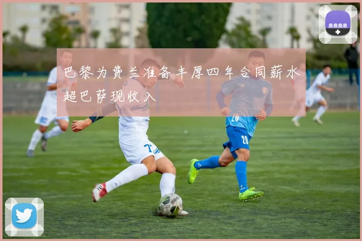 巴黎为费兰准备丰厚四年合同薪水超巴萨现收入